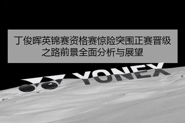 丁俊晖英锦赛资格赛惊险突围正赛晋级之路前景全面分析与展望